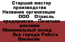 Старший мастер производства › Название организации ­ Gorod, ООО › Отрасль предприятия ­ Печатная реклама › Минимальный оклад ­ 30 000 - Все города Работа » Вакансии   . Пензенская обл.,Мокшанский р-н